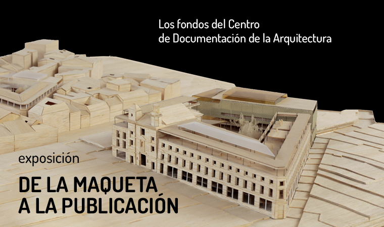 Exposición:  De la maqueta a la publicación.  Los fondos del Centro de Documentación de la Arquitectura